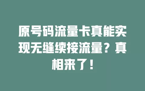 原号码流量卡真能实现无缝续接流量？真相来了！
