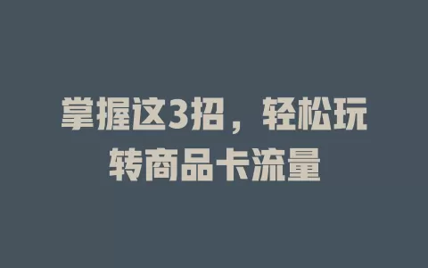 掌握这3招，轻松玩转商品卡流量