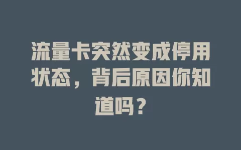 流量卡突然变成停用状态，背后原因你知道吗？