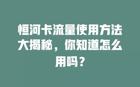 恒河卡流量使用方法大揭秘，你知道怎么用吗？