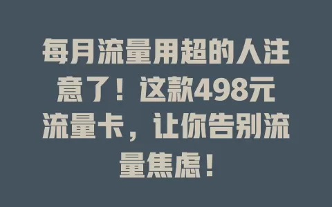 每月流量用超的人注意了！这款498元流量卡，让你告别流量焦虑！