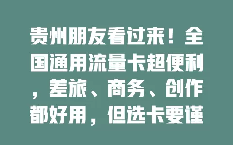 贵州朋友看过来！全国通用流量卡超便利，差旅、商务、创作都好用，但选卡要谨慎，多做功课挑性价比高的，畅享网络生活