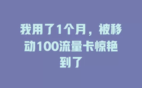 我用了1个月，被移动100流量卡惊艳到了