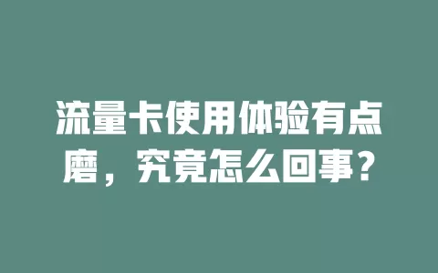 流量卡使用体验有点磨，究竟怎么回事？
