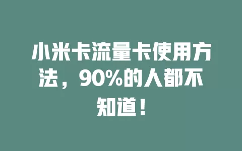 小米卡流量卡使用方法,90%的人都不知道!