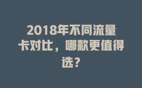 2018年不同流量卡对比，哪款更值得选？