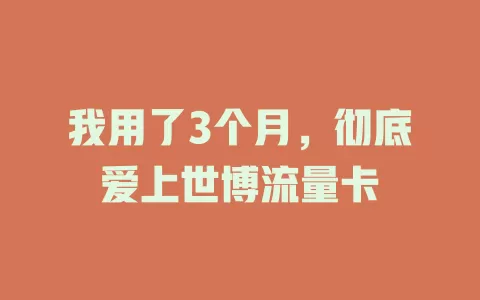 我用了3个月，彻底爱上世博流量卡