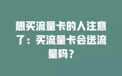 想买流量卡的人注意了：买流量卡会送流量吗？