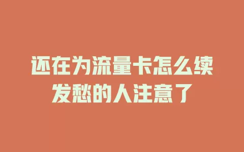 还在为流量卡怎么续发愁的人注意了