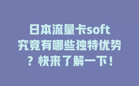日本流量卡soft究竟有哪些独特优势？快来了解一下！