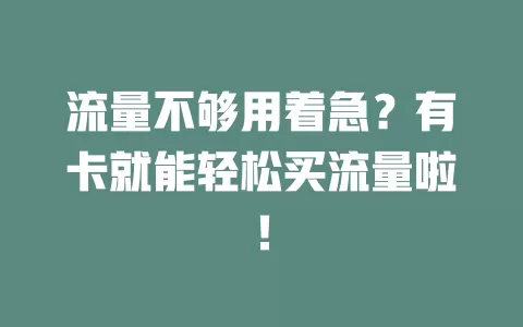 流量不够用着急？有卡就能轻松买流量啦！