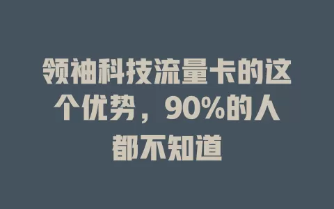 领袖科技流量卡的这个优势，90%的人都不知道