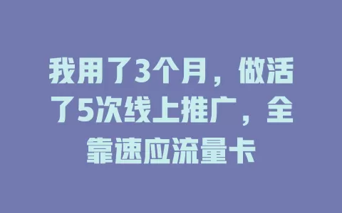 我用了3个月，做活了5次线上推广，全靠速应流量卡
