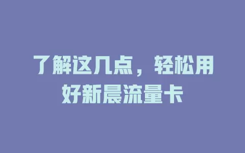 了解这几点，轻松用好新晨流量卡