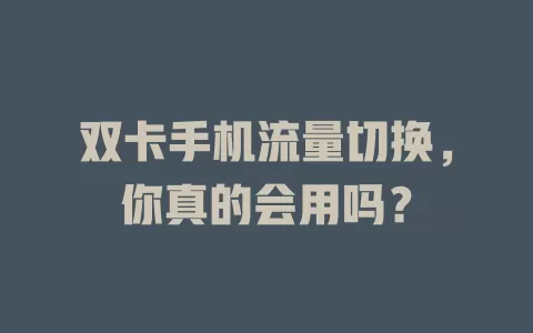 双卡手机流量切换，你真的会用吗？