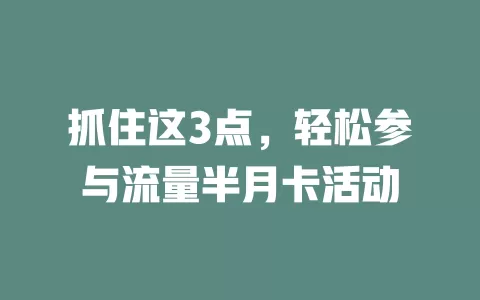抓住这3点，轻松参与流量半月卡活动