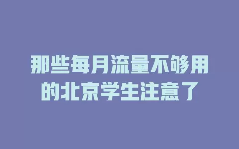 那些每月流量不够用的北京学生注意了