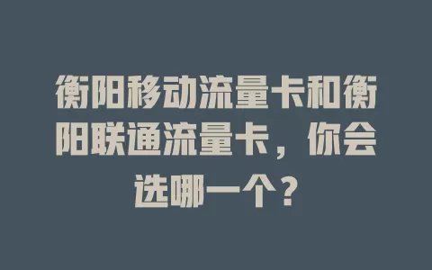 衡阳移动流量卡和衡阳联通流量卡，你会选哪一个？
