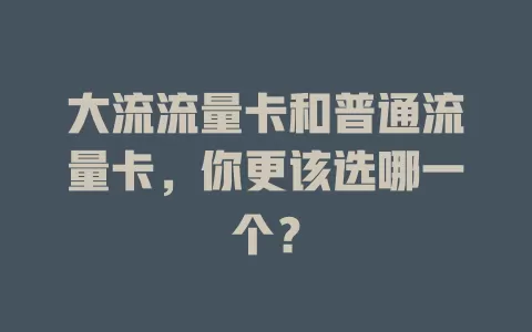 大流流量卡和普通流量卡，你更该选哪一个？