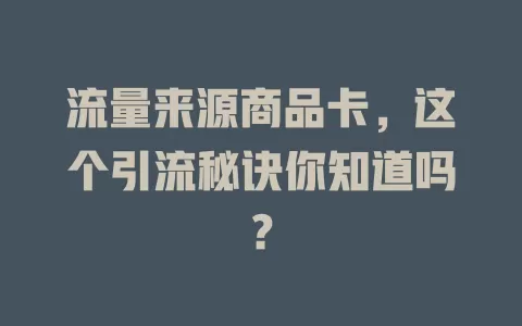 流量来源商品卡，这个引流秘诀你知道吗？