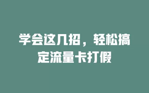 学会这几招，轻松搞定流量卡打假