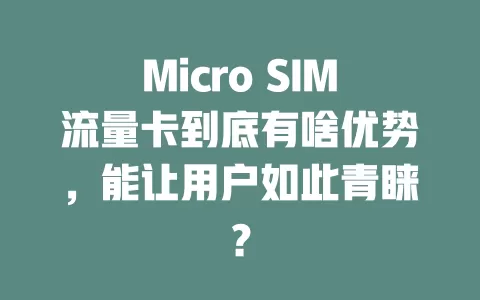 Micro SIM流量卡到底有啥优势，能让用户如此青睐？