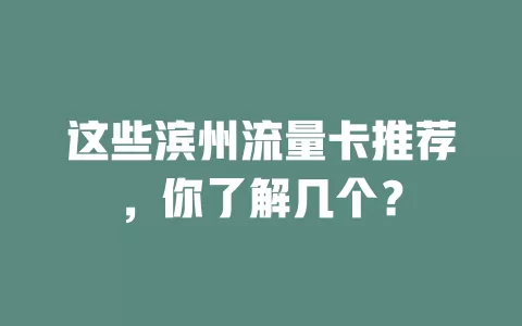 这些滨州流量卡推荐，你了解几个？