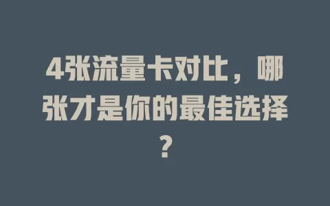 4张流量卡对比，哪张才是你的最佳选择？