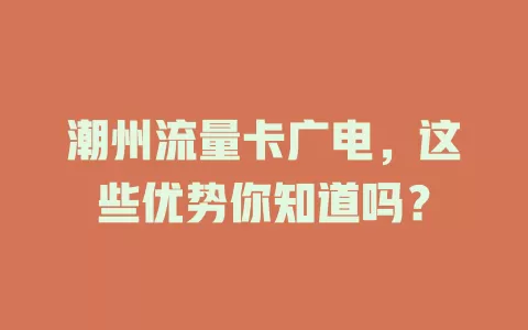 潮州流量卡广电，这些优势你知道吗？