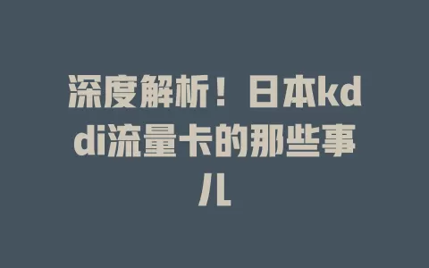 深度解析！日本kddi流量卡的那些事儿