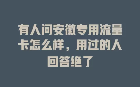 有人问安徽专用流量卡怎么样，用过的人回答绝了