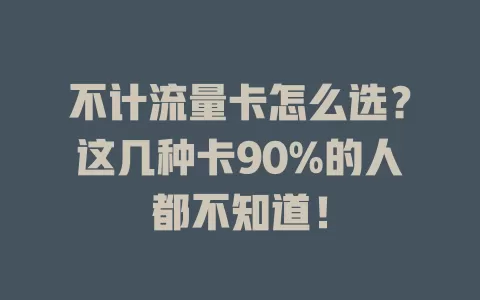 不计流量卡怎么选？这几种卡90%的人都不知道！