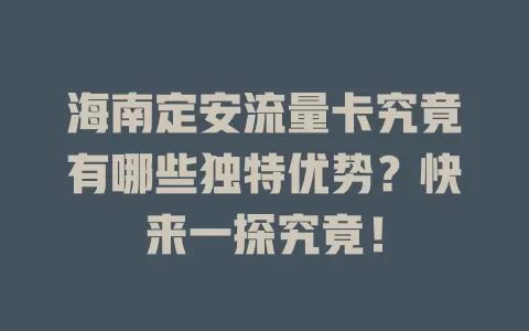 海南定安流量卡究竟有哪些独特优势？快来一探究竟！