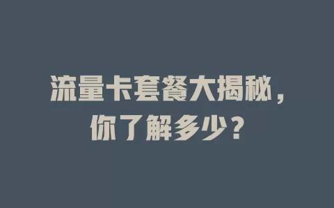 流量卡套餐大揭秘，你了解多少？