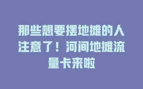 那些想要摆地摊的人注意了！河间地摊流量卡来啦