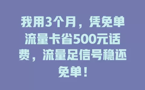 我用3个月，凭免单流量卡省500元话费，流量足信号稳还免单！