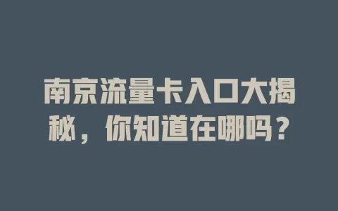 南京流量卡入口大揭秘，你知道在哪吗？