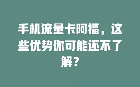 手机流量卡阿福，这些优势你可能还不了解？