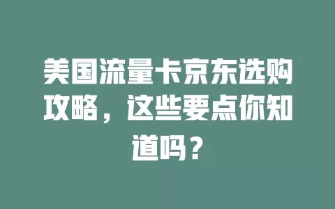 美国流量卡京东选购攻略，这些要点你知道吗？