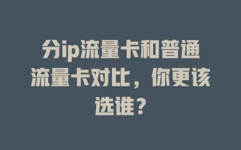 分ip流量卡和普通流量卡对比，你更该选谁？