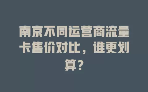 南京不同运营商流量卡售价对比，谁更划算？
