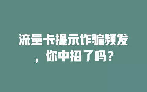 流量卡提示诈骗频发，你中招了吗？