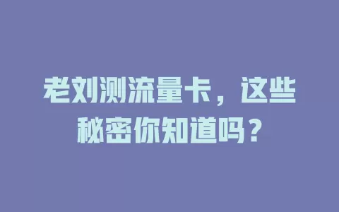 老刘测流量卡，这些秘密你知道吗？