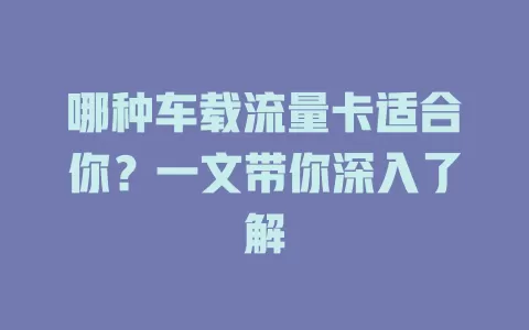 哪种车载流量卡适合你？一文带你深入了解