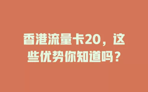 香港流量卡20，这些优势你知道吗？