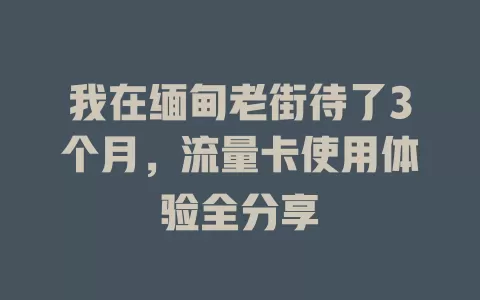 我在缅甸老街待了3个月，流量卡使用体验全分享