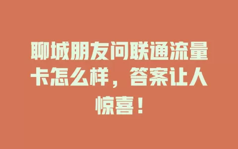 聊城朋友问联通流量卡怎么样，答案让人惊喜！