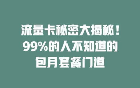 流量卡秘密大揭秘！99%的人不知道的包月套餐门道