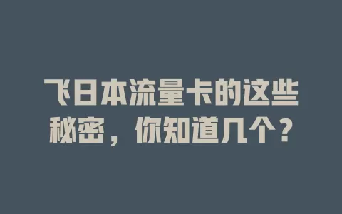 飞日本流量卡的这些秘密，你知道几个？