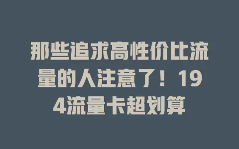 那些追求高性价比流量的人注意了！194流量卡超划算